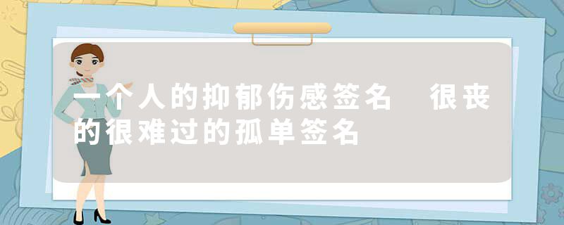 一个人的抑郁伤感签名 很丧的很难过的孤单签名