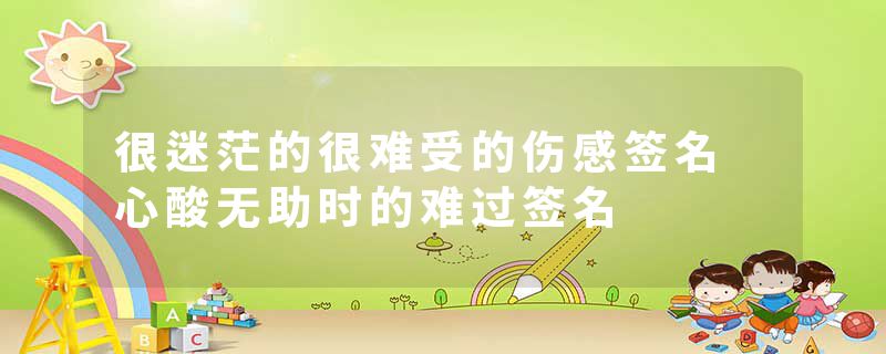 很迷茫的很难受的伤感签名 心酸无助时的难过签名