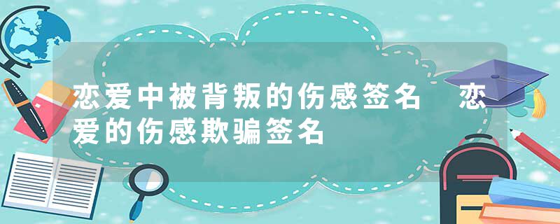 恋爱中被背叛的伤感签名 恋爱的伤感欺骗签名