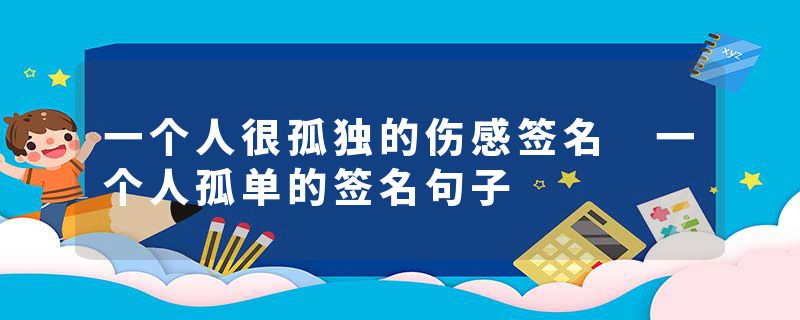 一个人很孤独的伤感签名 一个人孤单的签名句子