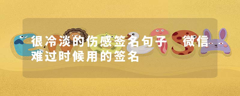 很冷淡的伤感签名句子 微信难过时候用的签名