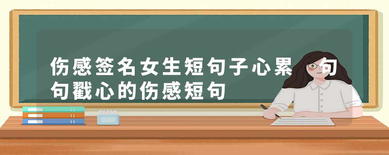 伤感签名女生短句子心累 句句戳心的伤感短句