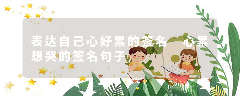 表达自己心好累的签名 心累想哭的签名句子