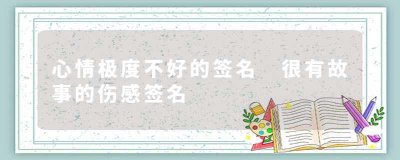 心情极度不好的签名 很有故事的伤感签名