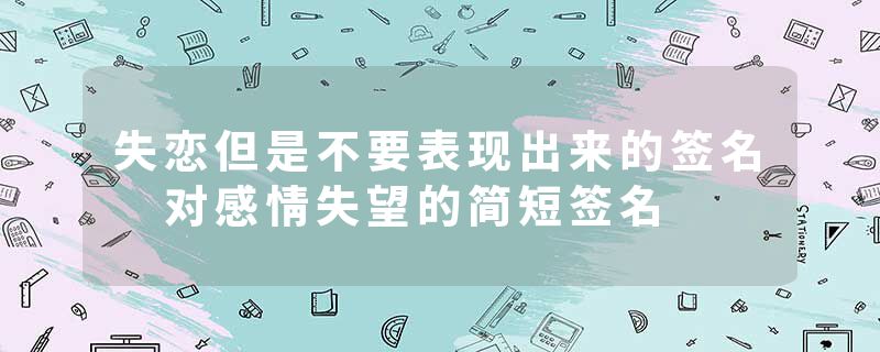 失恋但是不要表现出来的签名 对感情失望的简短签名