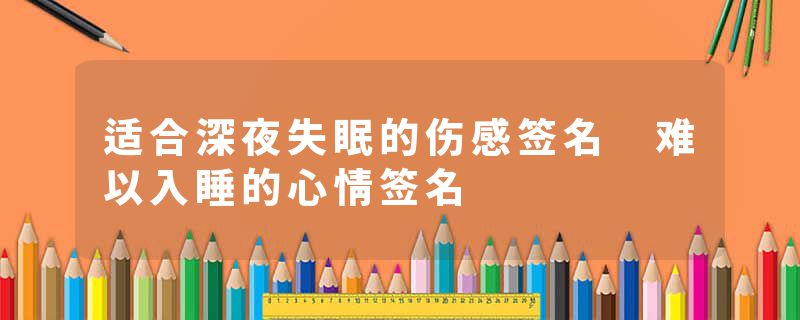 适合深夜失眠的伤感签名 难以入睡的心情签名