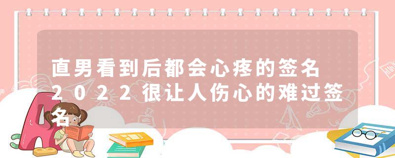 直男看到后都会心疼的签名 2022很让人伤心的难过签名