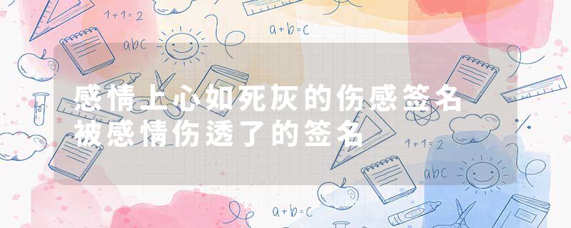 感情上心如死灰的伤感签名 被感情伤透了的签名
