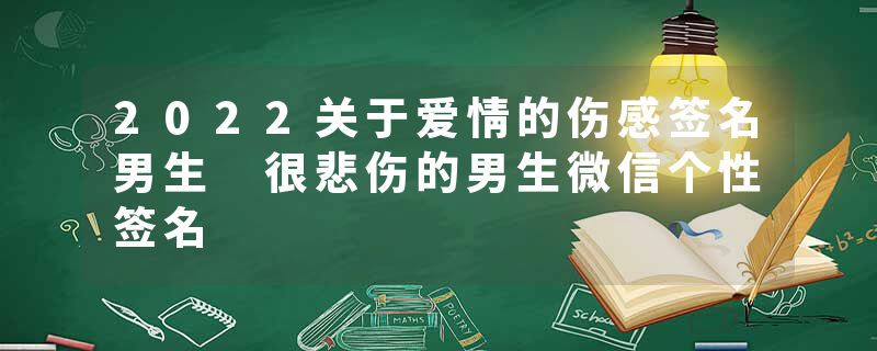 2022关于爱情的伤感签名男生 很悲伤的男生微信个性签名