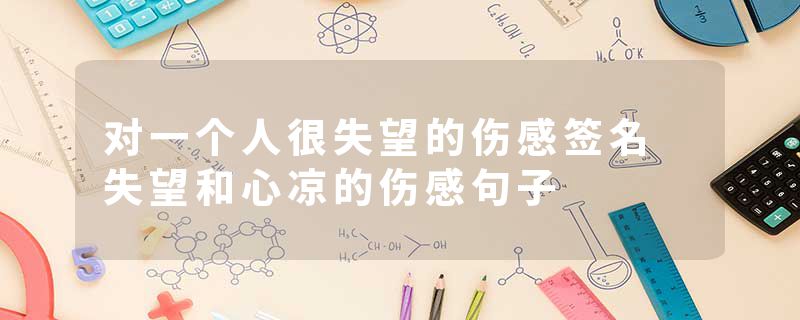 对一个人很失望的伤感签名 失望和心凉的伤感句子