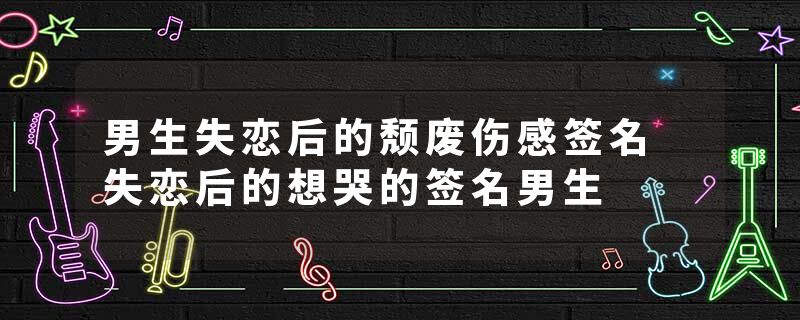 男生失恋后的颓废伤感签名 失恋后的想哭的签名男生