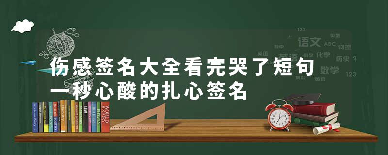伤感签名大全看完哭了短句 一秒心酸的扎心签名