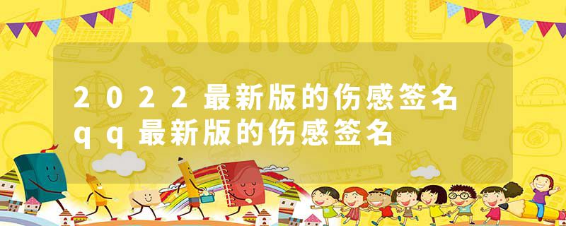 2022最新版的伤感签名 qq最新版的伤感签名