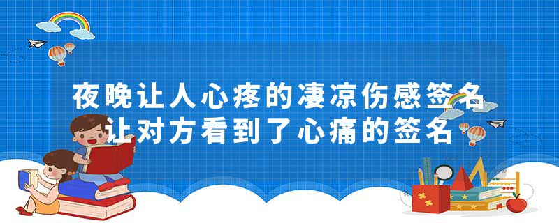 夜晚让人心疼的凄凉伤感签名 让对方看到了心痛的签名