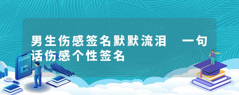 男生伤感签名默默流泪 一句话伤感个性签名