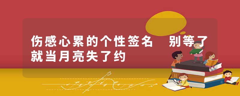 伤感心累的个性签名 别等了就当月亮失了约