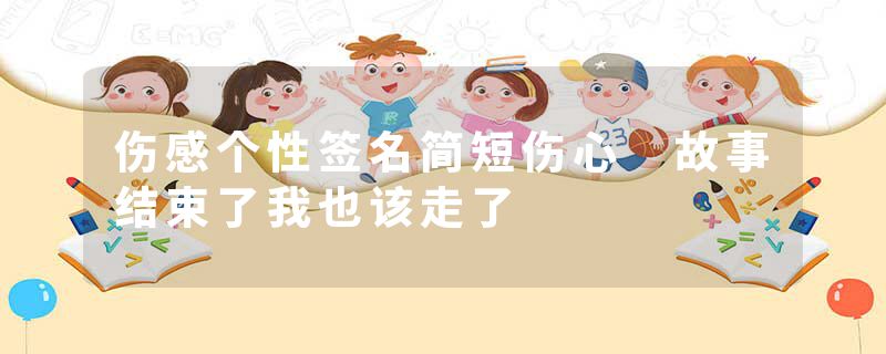 伤感个性签名简短伤心 故事结束了我也该走了