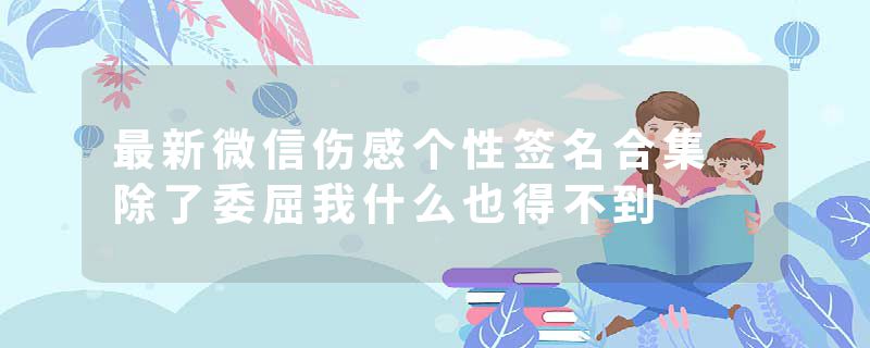 最新微信伤感个性签名合集 除了委屈我什么也得不到