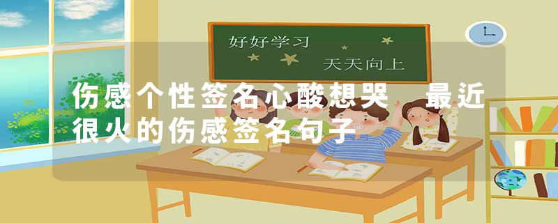 伤感个性签名心酸想哭 最近很火的伤感签名句子