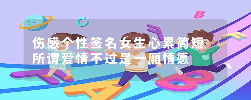 伤感个性签名女生心累简短 所谓爱情不过是一厢情愿