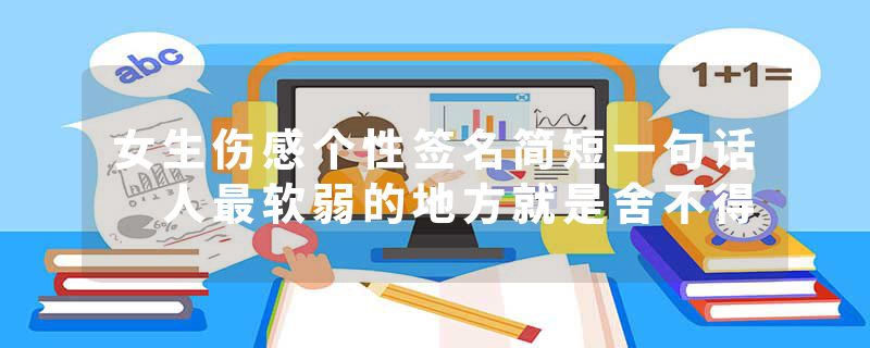 女生伤感个性签名简短一句话 人最软弱的地方就是舍不得