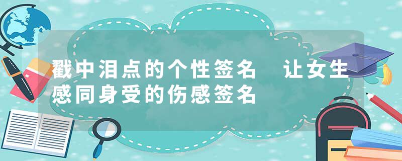 戳中泪点的个性签名 让女生感同身受的伤感签名