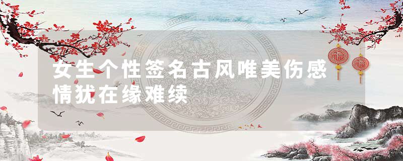 女生个性签名古风唯美伤感 情犹在缘难续