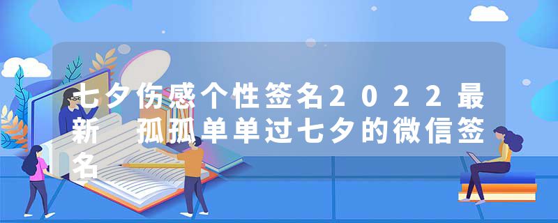 七夕伤感个性签名2022最新 孤孤单单过七夕的微信签名