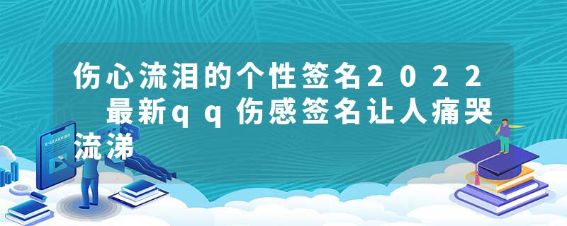 伤心流泪的个性签名2022 最新qq伤感签名让人痛哭流涕