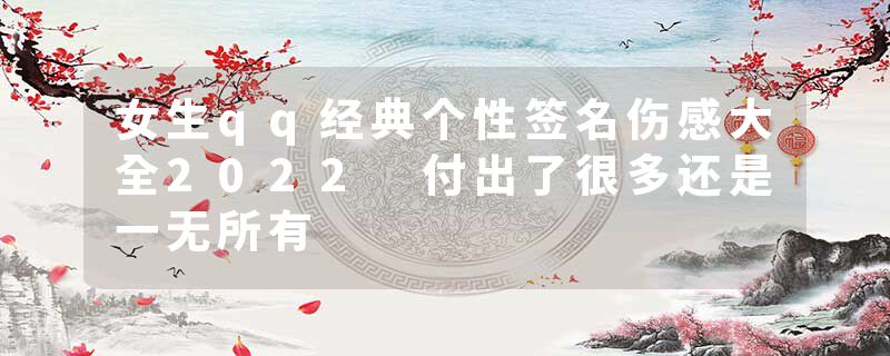 女生qq经典个性签名伤感大全2022 付出了很多还是一无所有