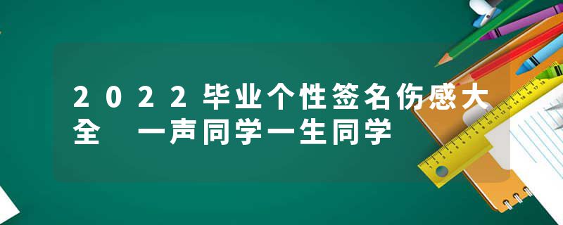 2022毕业个性签名伤感大全 一声同学一生同学