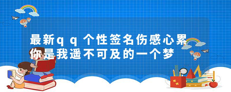 最新qq个性签名伤感心累 你是我遥不可及的一个梦