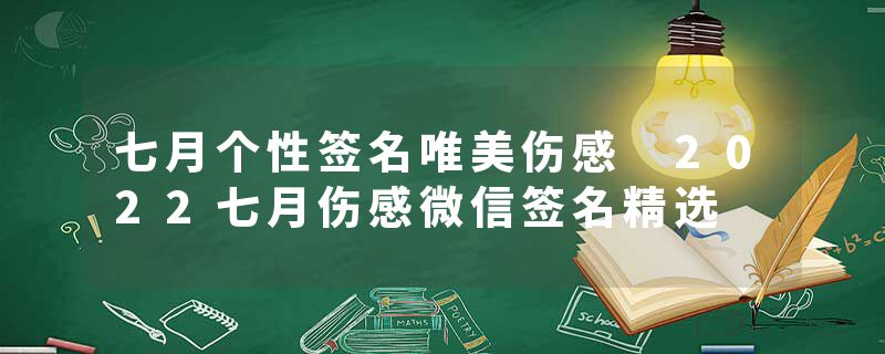 七月个性签名唯美伤感 2022七月伤感微信签名精选