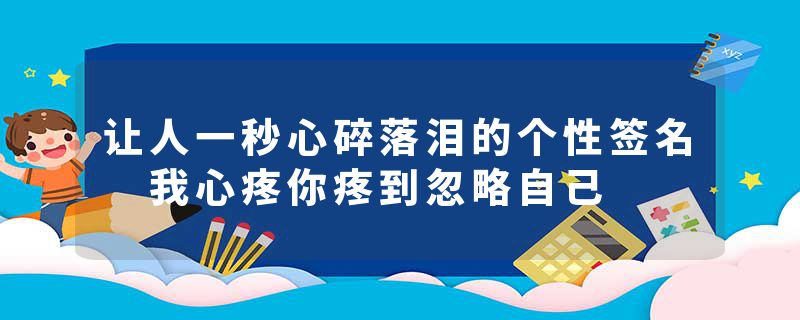让人一秒心碎落泪的个性签名 我心疼你疼到忽略自己