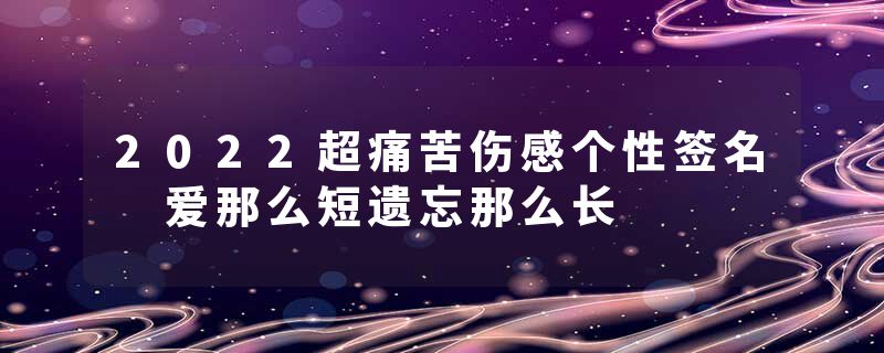 2022超痛苦伤感个性签名 爱那么短遗忘那么长