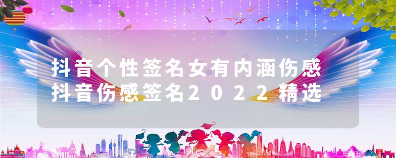抖音个性签名女有内涵伤感 抖音伤感签名2022精选