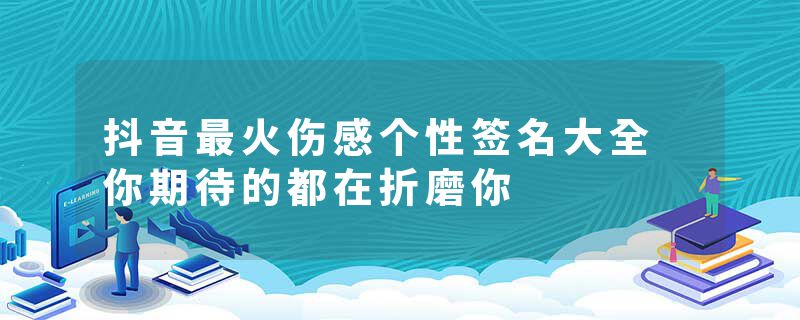 抖音最火伤感个性签名大全 你期待的都在折磨你