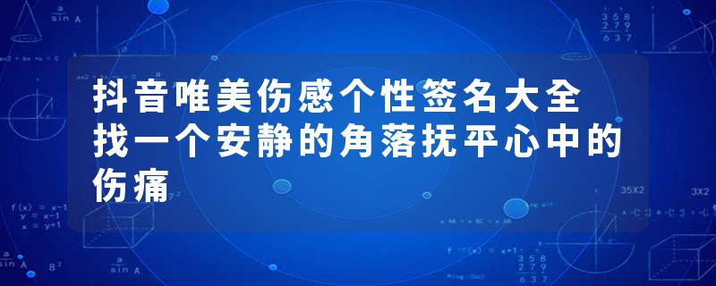 抖音唯美伤感个性签名大全 找一个安静的角落抚平心中的伤痛
