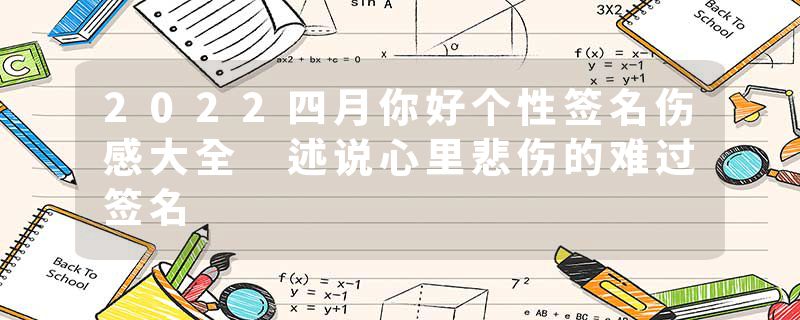 2022四月你好个性签名伤感大全 述说心里悲伤的难过签名