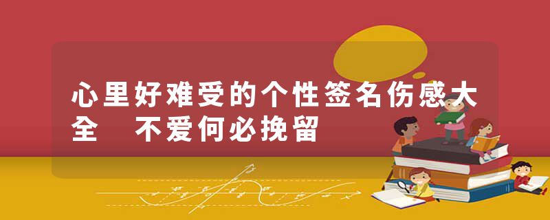 心里好难受的个性签名伤感大全 不爱何必挽留