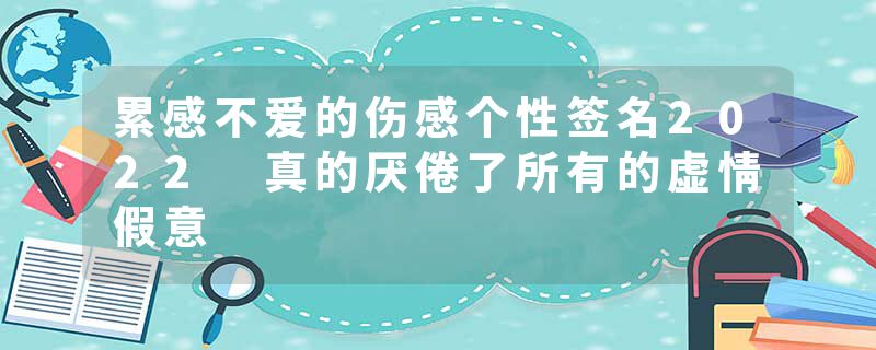 累感不爱的伤感个性签名2022 真的厌倦了所有的虚情假意