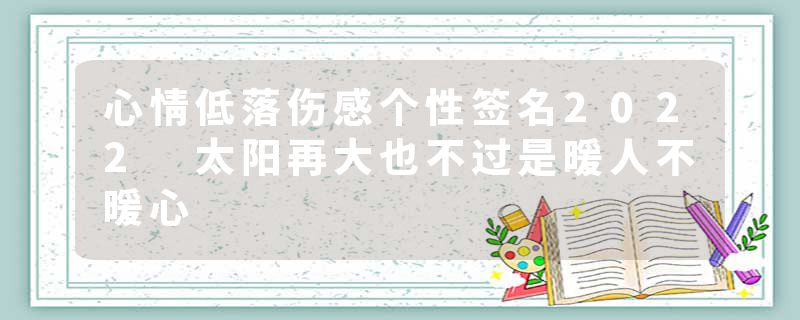 心情低落伤感个性签名2022 太阳再大也不过是暖人不暖心
