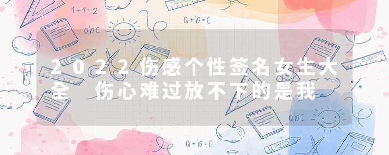 2022伤感个性签名女生大全 伤心难过放不下的是我