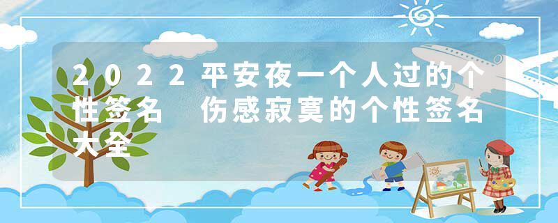 2022平安夜一个人过的个性签名 伤感寂寞的个性签名大全