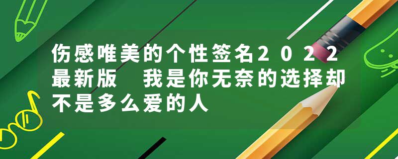 伤感唯美的个性签名2022最新版 我是你无奈的选择却不是多么爱的人