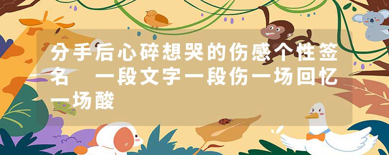 分手后心碎想哭的伤感个性签名 一段文字一段伤一场回忆一场酸