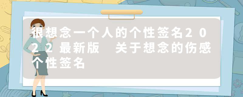 很想念一个人的个性签名2022最新版 关于想念的伤感个性签名
