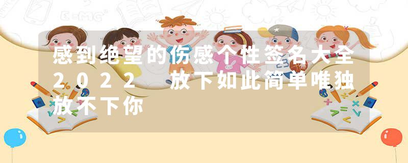 感到绝望的伤感个性签名大全2022 放下如此简单唯独放不下你