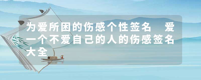 为爱所困的伤感个性签名 爱一个不爱自己的人的伤感签名大全