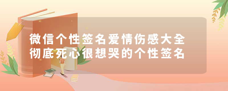 微信个性签名爱情伤感大全 彻底死心很想哭的个性签名
